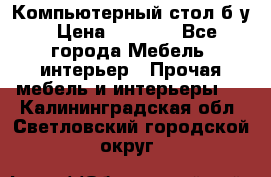 Компьютерный стол б/у › Цена ­ 3 500 - Все города Мебель, интерьер » Прочая мебель и интерьеры   . Калининградская обл.,Светловский городской округ 